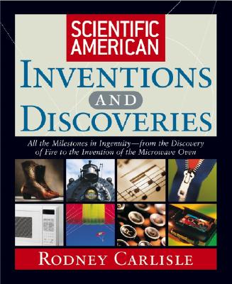 Scientific American Inventions and Discoveries: All the Milestones in Ingenuity--From the Discovery of Fire to the Invention of the Microwave Oven