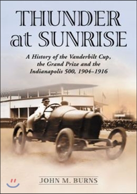 Thunder at Sunrise: A History of the Vanderbilt Cup, the Grand Prize and the Indianapolis 500, 1904-1916