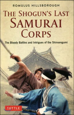 The Shogun's Last Samurai Corps: The Bloody Battles and Intrigues of the Shinsengumi