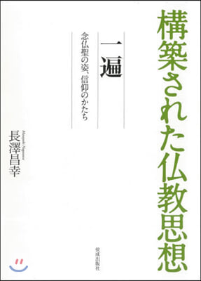 構築された佛敎思想 一遍－念佛聖の姿,信仰のかたち 