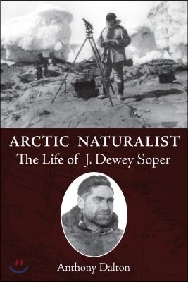 Arctic Naturalist: The Life of J. Dewey Soper