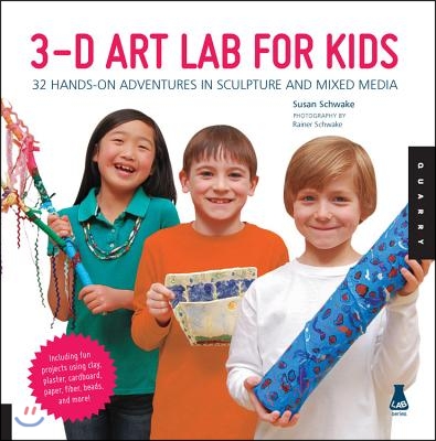 3-D Art Lab for Kids: 32 Hands-On Adventures in Sculpture and Mixed Media