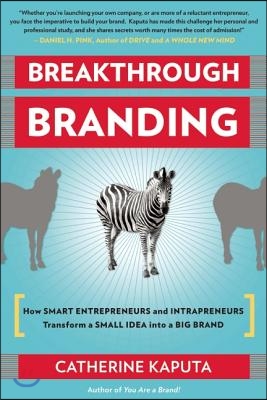 Breakthrough Branding: How Smart Entrepreneurs and Intrapreneurs Transform a Small Idea Into a Big Brand