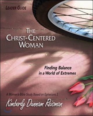 The Christ-Centered Woman - Women's Bible Study Leader Guide: Finding Balance in a World of Extremes