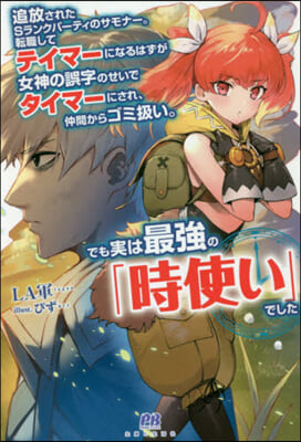 追放されたSランクパ-ティのサモナ-。轉職してテイマ-になるはずが女神の誤字のせいでタイマ-にされ,仲間からゴミ扱い。でも實は最强の「時使い」でした 