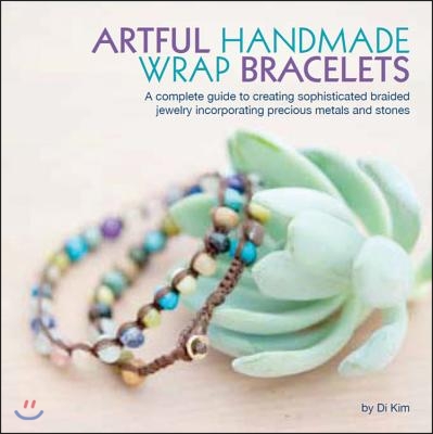 Artful Handmade Wrap Bracelets: A Complete Guide to Creating Sophisticated Braided Jewelry Incorporating Precious Metals and Stones