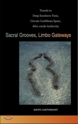 Sacral Grooves, Limbo Gateways: Travels in Deep Southern Time, Circum-Caribbean Space, Afro-Creole Authority