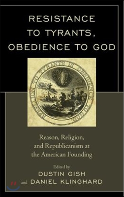 Resistance to Tyrants, Obedience to God: Reason, Religion, and Republicanism at the American Founding