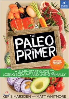 The Paleo Primer: A Jump-Start Guide to Losing Body Fat and Living Primally!