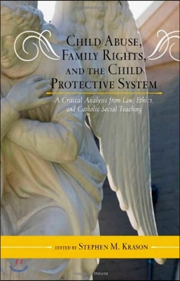 Child Abuse, Family Rights, and the Child Protective System: A Critical Analysis from Law, Ethics, and Catholic Social Teaching