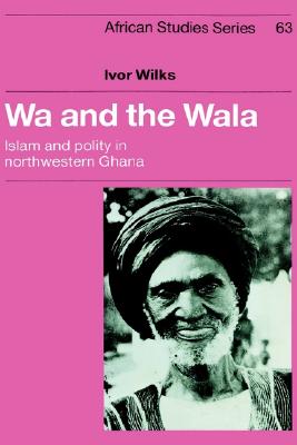 Wa and the Wala: Islam and Polity in Northwestern Ghana