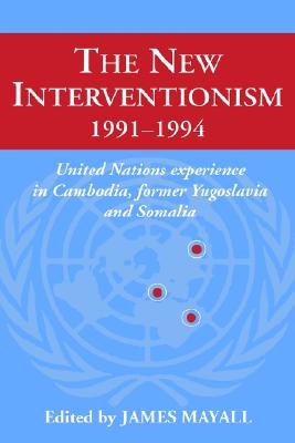 The New Interventionism, 1991 1994: United Nations Experience in Cambodia, Former Yugoslavia and Somalia