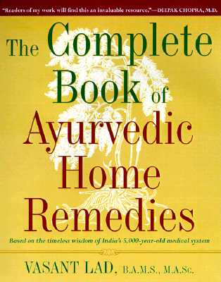 The Complete Book of Ayurvedic Home Remedies: Based on the Timeless Wisdom of India‘s 5,000-Year-Old Medical System