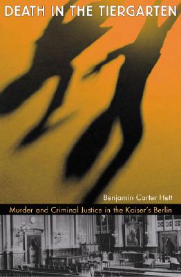Death in the Tiergarten: Murder and Criminal Justice in the Kaiser's Berlin