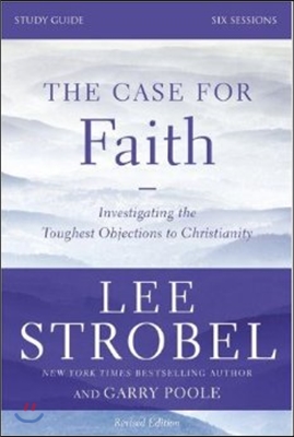 The Case for Faith Bible Study Guide Revised Edition: Investigating the Toughest Objections to Christianity