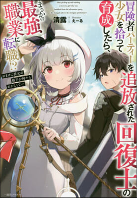 冒險者パ-ティ-を追放された回復士の少女を拾って育成したら,まさかの最强職業に轉職!? おまけに彼女の樣子が何やらおかしくて…