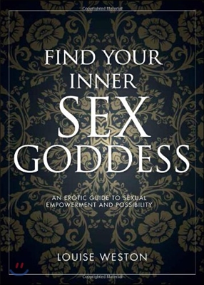 Find Your Inner Sex Goddess: An Erotic Guide to Sexual Empowerment and Possibility