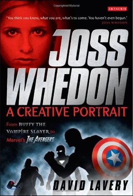 Joss Whedon, a Creative Portrait: From Buffy the Vampire Slayer to Marvel's the Avengers