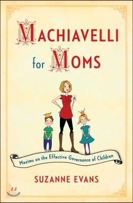 Machiavelli for Moms: Maxims on the Effective Governance of Children*