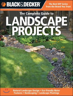 The Complete Guide to Landscape Projects: Natural Landscape Design, Eco-Friendly Water Features, Hardscaping, Landscape Plantings