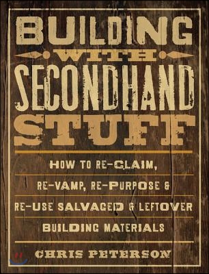 Building with Secondhand Stuff: How to Re-Claim, Re-Vamp, Re-Purpose &amp; Re-Use Salvaged &amp; Leftover Building Materials