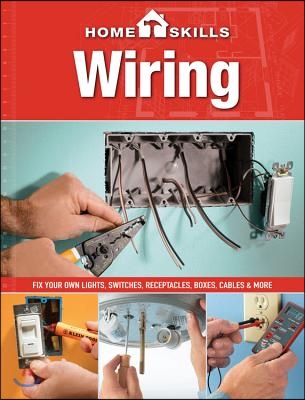 Homeskills: Wiring: Fix Your Own Lights, Switches, Receptacles, Boxes, Cables &amp; More