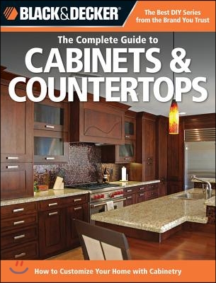 The Complete Guide to Cabinets & Countertops: How to Customize Your Home with Cabinetry