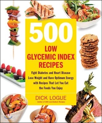 500 Low Glycemic Index Recipes: Fight Diabetes and Heart Disease, Lose Weight and Have Optimum Energy with Recipes That Let You Eat the Foods You Enjo