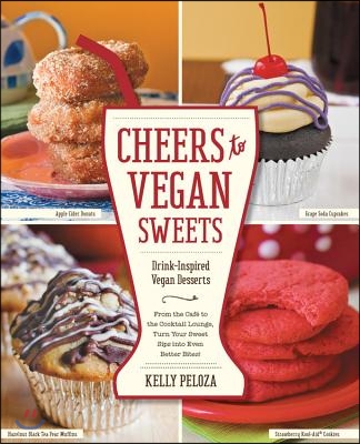 Cheers to Vegan Sweets: Drink-Inspired Vegan Desserts: From the Cafe to the Cocktail Lounge, Turn Your Sweet Sips Into Even Better Bites!