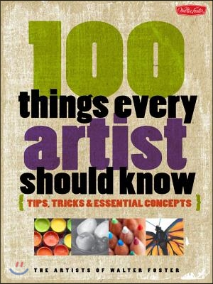 100 Things Every Artist Should Know: Tips, Tricks &amp; Essential Concepts