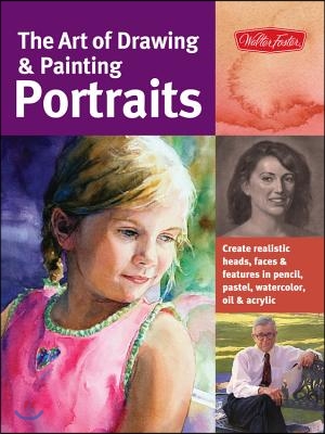 The Art of Drawing &amp; Painting Portraits: Create Realistic Heads, Faces &amp; Features in Pencil, Pastel, Watercolor, Oil &amp; Acrylic