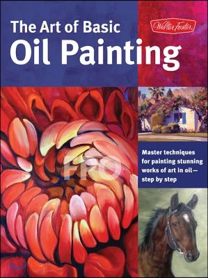 Art of Basic Oil Painting: Master Techniques for Painting Stunning Works of Art in Oil-Step by Step