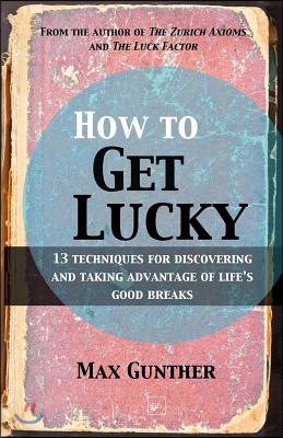 How to Get Lucky: 13 Techniques for Discovering and Taking Advantage of Life&#39;s Good Breaks