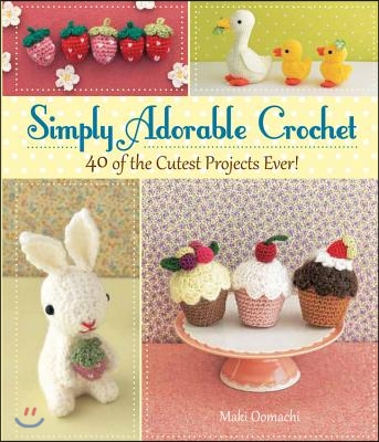 Simply Adorable Crochet: 40 of the Cutest Projects Ever!