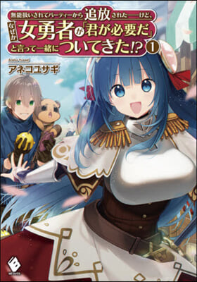 無能扱いされてパ-ティ-から追放された――けど、なぜか女勇者が「君が必要だ」と言って一緖についてきた!?(1)