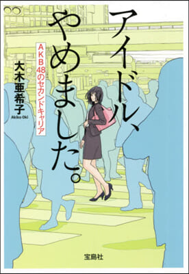 アイドル,やめました。AKB48のセカンドキャリア 