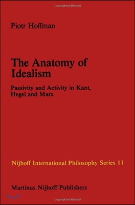 The Anatomy of Idealism: Passivity and Activity in Kant, Hegel and Marx