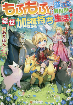 もふもふが溢れる異世界で幸せ加護持ち生活