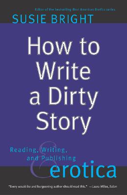 How to Write a Dirty Story: Reading, Writing, and Publishing Erotica (Paperback)