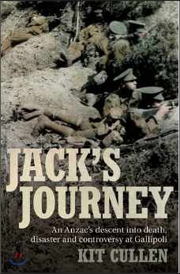 Jack's Journey: An Anzac's Descent Into Death, Disaster and Controversy at Gallipoli