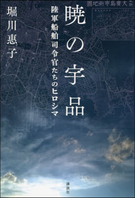 曉の宇品 陸軍船舶司令官たちのヒロシマ