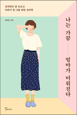 나는 가끔 엄마가 미워진다 - 상처받은 줄 모르고 어른이 된 나를 위한 심리학