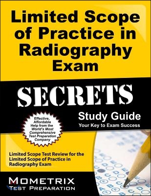Limited Scope of Practice in Radiography Exam Secrets: Limited Scope Test Review for the Limited Scope of Practice in Radiography Exam