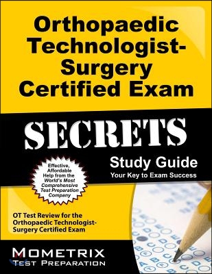 Orthopaedic Technologist-Surgery Certified Exam Secrets: OT Test Review for the Orthopaedic Technologist-Surgery Certified Exam