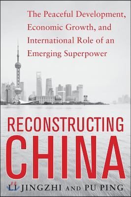 Reconstructing China: The Peaceful Development, Economic Growth, and International Role of an Emerging Super Power: The Peaceful Development, Economic