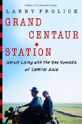 Grand Centaur Station: Unruly Living with the New Nomads of Central Asia