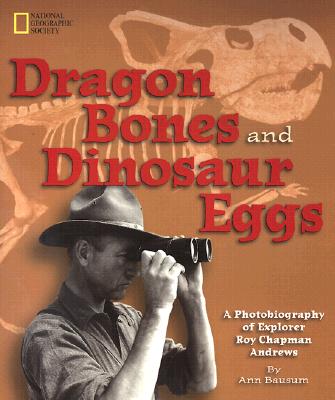 Dragon Bones and Dinosaur Eggs: A Photobiography of Explorer Roy Chapman Andrews (Hardcover)