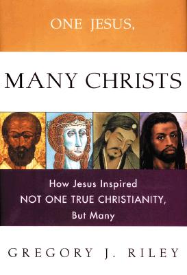 One Jesus, Many Christs: How Jesus Inspired Not One True Christianity, But Many