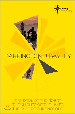 Barrington J. Bayley SF Gateway Omnibus: The Soul of the Robot/The Knights of the Limits/The Fall of Chronopolis