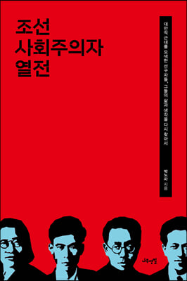 조선 사회주의자 열전 - 새로운 세계를 꿈꾼 인간, 그들의 삶과 생각을 다시 찾아서